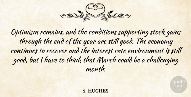 S. Hughes Quote About Conditions, Continues, Economy, Environment, Gains: Optimism Remains And The Conditions...