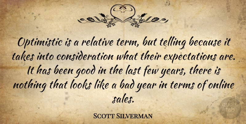 Scott Silverman Quote About Bad, Few, Good, Last, Looks: Optimistic Is A Relative Term...