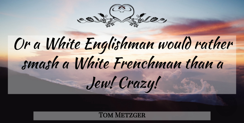 Tom Metzger Quote About Crazy, White, Madness: Or A White Englishman Would...