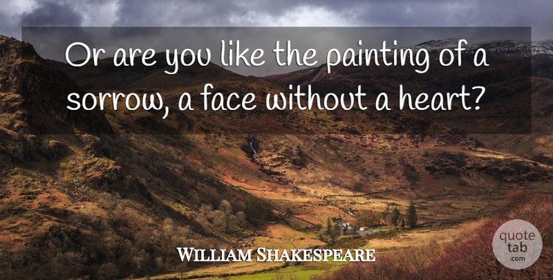 William Shakespeare Quote About Heart, Sorrow, Faces: Or Are You Like The...