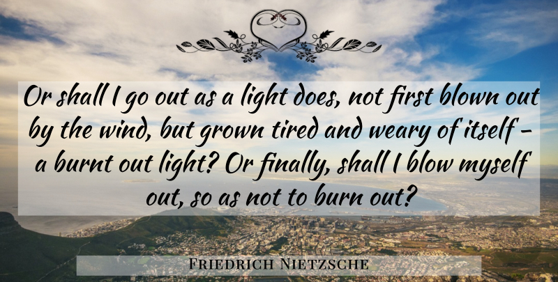 Friedrich Nietzsche Quote About Tired, Blow, Light: Or Shall I Go Out...
