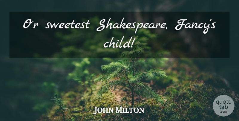 John Milton Quote About Children, Fancy, Sweetest: Or Sweetest Shakespeare Fancys Child...