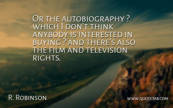 R. Robinson Quote About Anybody, Buying, Interested, Television: Or The Autobiography Which I...