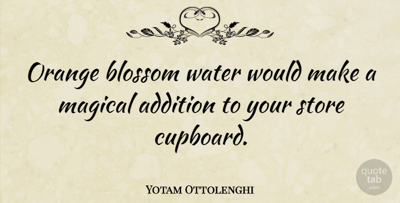 Yotam Ottolenghi Quote About Addition, Magical, Store: Orange Blossom Water Would Make...