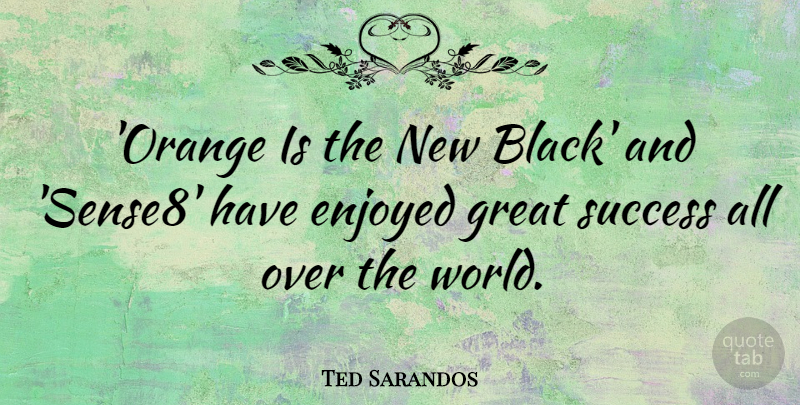 Ted Sarandos Quote About Enjoyed, Great, Success: Orange Is The New Black...