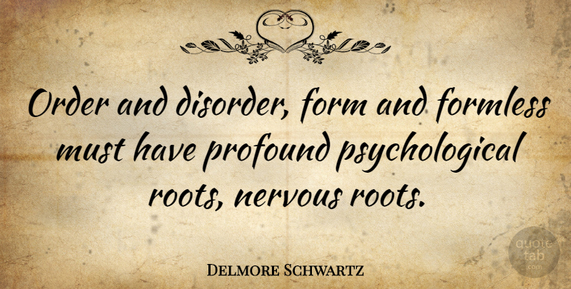 Delmore Schwartz Quote About Order, Roots, Profound: Order And Disorder Form And...