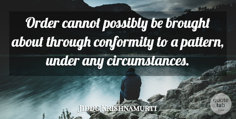 Jiddu Krishnamurti Quote About Order, Patterns, Conformity: Order Cannot Possibly Be Brought...