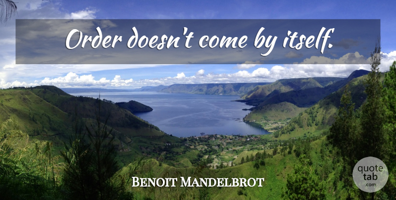 Benoit Mandelbrot Quote About Order: Order Doesnt Come By Itself...