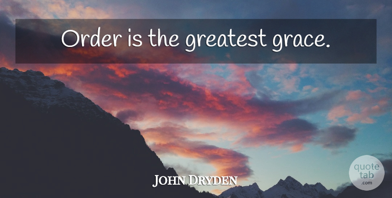John Dryden Quote About Order, Grace: Order Is The Greatest Grace...