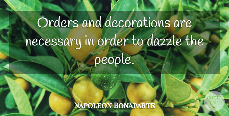 Napoleon Bonaparte Quote About Order, People, Dazzle: Orders And Decorations Are Necessary...