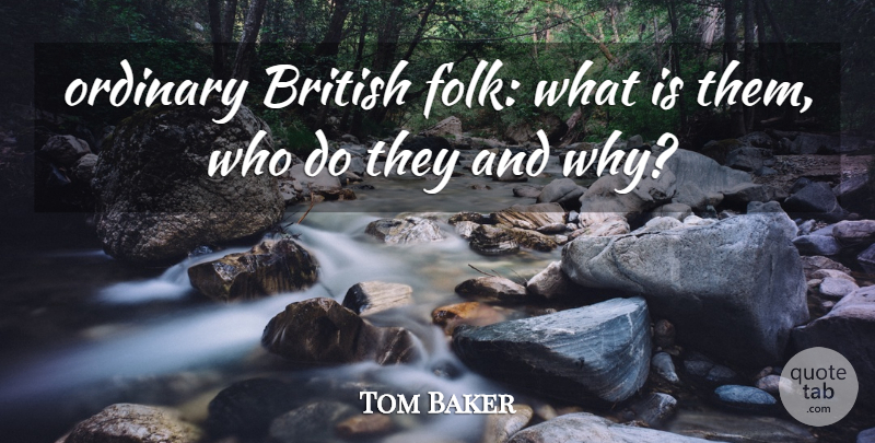 Tom Baker Quote About British, Ordinary: Ordinary British Folk What Is...
