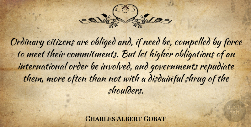 Charles Albert Gobat Quote About Citizens, Compelled, Force, Higher, Obliged: Ordinary Citizens Are Obliged And...