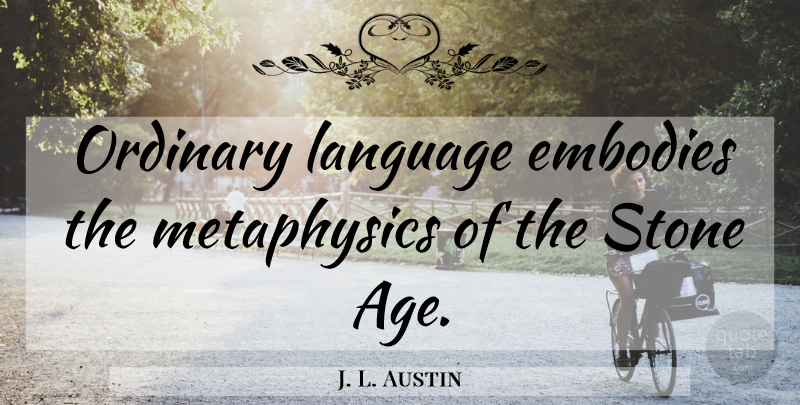 J. L. Austin Quote About Age, Stones, Ordinary: Ordinary Language Embodies The Metaphysics...