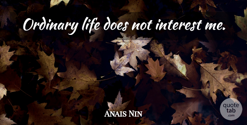 Anais Nin Quote About Ordinary, Doe, Interest: Ordinary Life Does Not Interest...