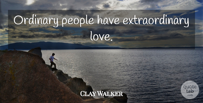 Clay Walker Quote About People, Ordinary, Adages: Ordinary People Have Extraordinary Love...