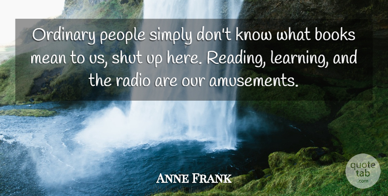 Anne Frank Quote About Book, Reading, Mean: Ordinary People Simply Dont Know...
