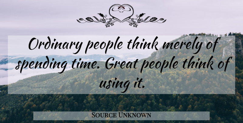 Source Unknown Quote About Great, Merely, Ordinary, People, Purpose: Ordinary People Think Merely Of...