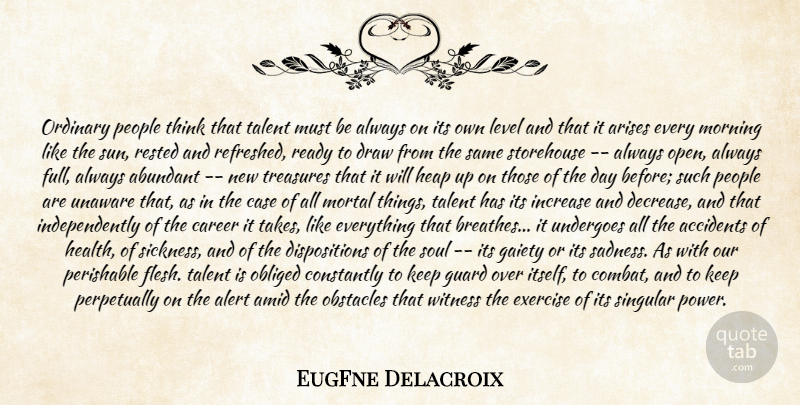 EugFne Delacroix Quote About Abundant, Accidents, Alert, Arises, Career: Ordinary People Think That Talent...