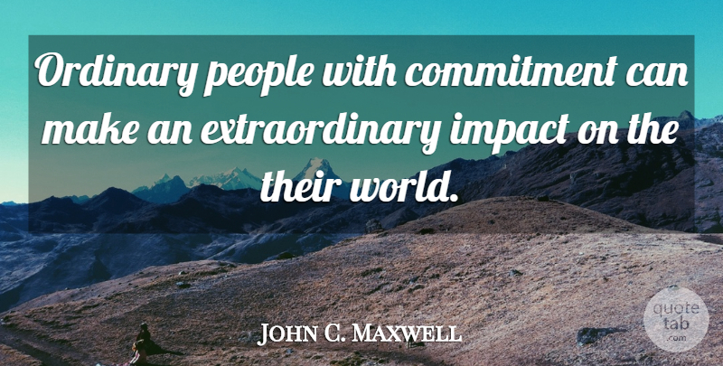 John C. Maxwell Quote About Teamwork, Commitment, Impact: Ordinary People With Commitment Can...