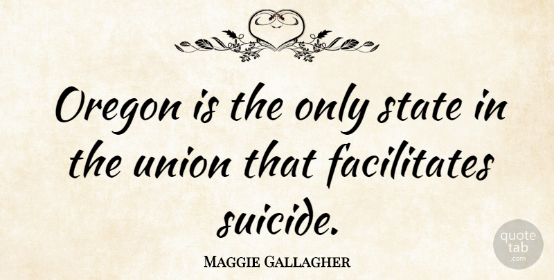 Maggie Gallagher Quote About Suicide, Oregon, Unions: Oregon Is The Only State...