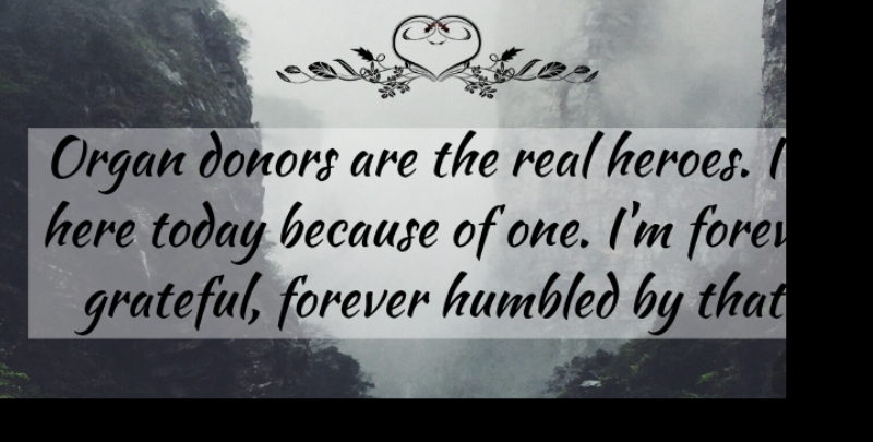 Chris Klug Quote About Donors, Forever, Humbled, Organ, Today: Organ Donors Are The Real...