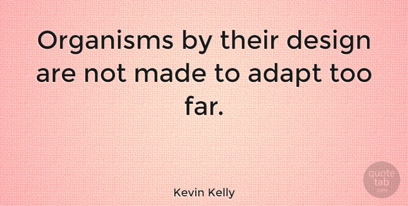 Kevin Kelly Quote About Design, Made, Organisms: Organisms By Their Design Are...