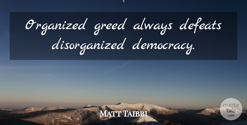 Matt Taibbi Quote About Integrity, Greed, Democracy: Organized Greed Always Defeats Disorganized...