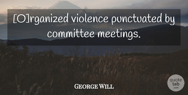 George Will Quote About Sports, Violence, Committees: Organized Violence Punctuated By Committee...