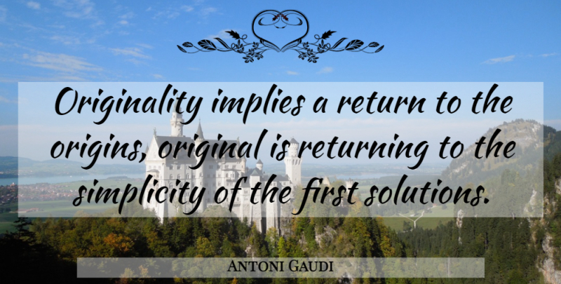 Antoni Gaudi Quote About Imagination, Simplicity, Firsts: Originality Implies A Return To...