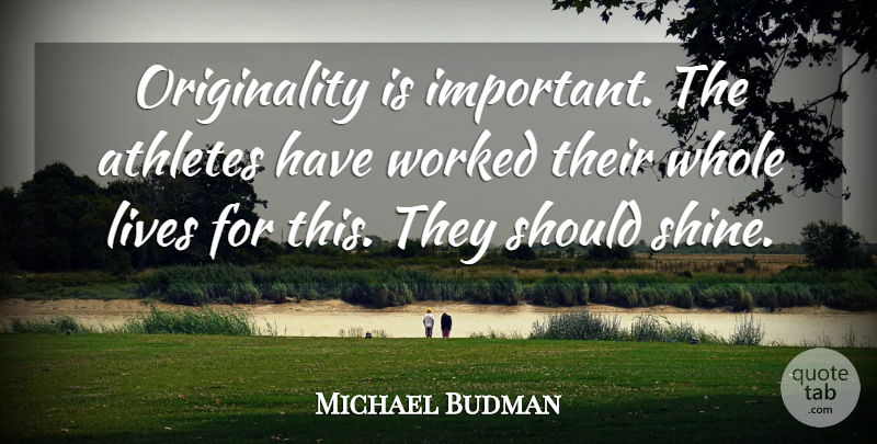 Michael Budman Quote About Athletes, Lives, Worked: Originality Is Important The Athletes...