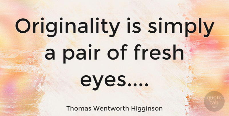 Thomas Wentworth Higginson Quote About Eye, Pairs, Originality: Originality Is Simply A Pair...