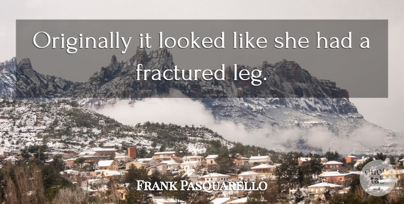 Frank Pasquarello Quote About Looked, Originally: Originally It Looked Like She...