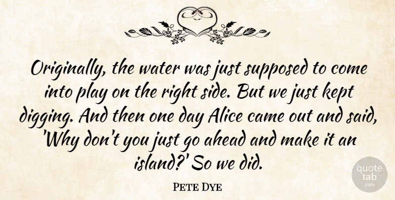Pete Dye Quote About Ahead, Alice, Came, Kept, Supposed: Originally The Water Was Just...