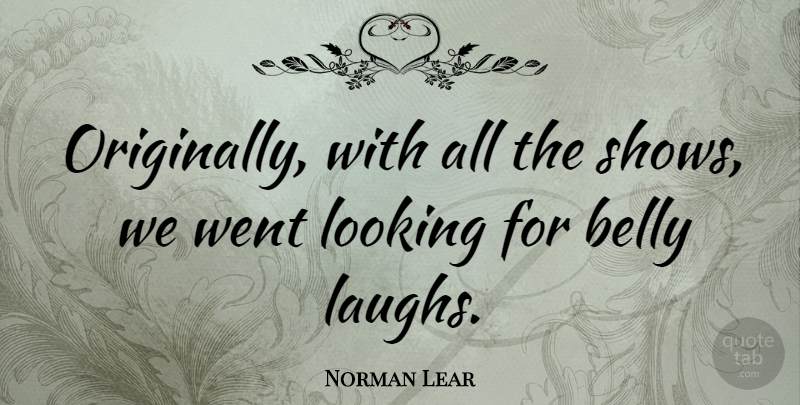 Norman Lear Quote About Laughing, Belly Laughs, Belly: Originally With All The Shows...