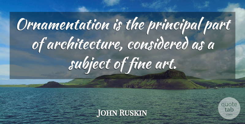 John Ruskin Quote About Art, Architecture, Fine: Ornamentation Is The Principal Part...