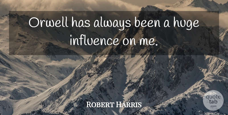 Robert Harris Quote About Influence, Huge: Orwell Has Always Been A...