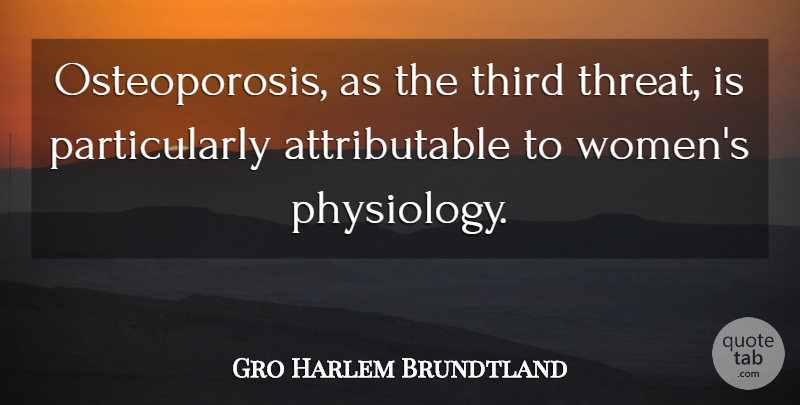 Gro Harlem Brundtland Quote About Osteoporosis, Threat, Physiology: Osteoporosis As The Third Threat...