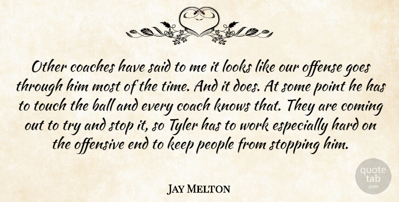Jay Melton Quote About Ball, Coaches, Coming, Goes, Hard: Other Coaches Have Said To...