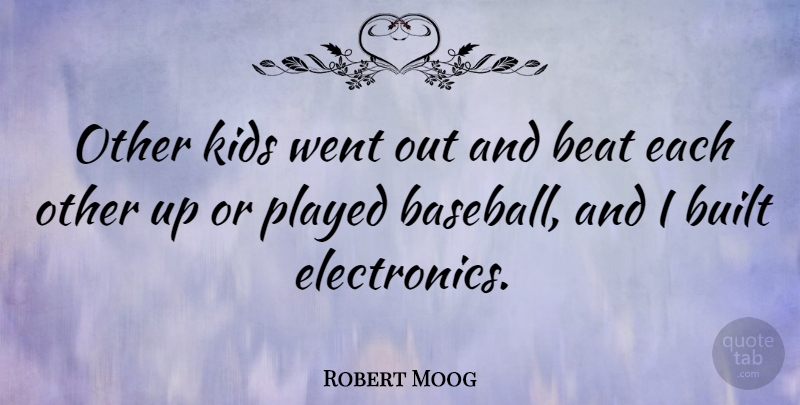 Robert Moog Quote About Baseball, Kids, Electronics: Other Kids Went Out And...