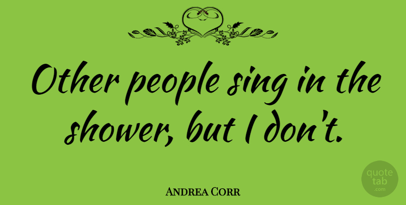 Andrea Corr Quote About People, Showers: Other People Sing In The...