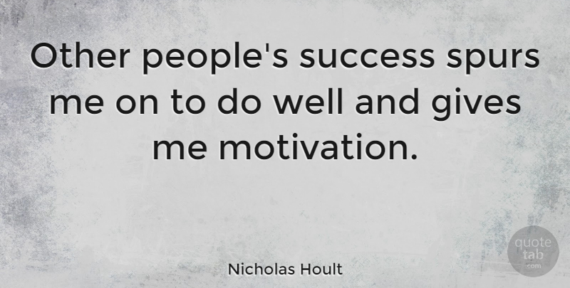 Nicholas Hoult Quote About Motivation, Giving, People: Other Peoples Success Spurs Me...