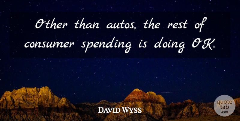 David Wyss Quote About Consumer, Rest, Spending: Other Than Autos The Rest...