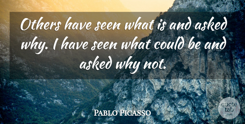 Pablo Picasso Quote About Inspirational, Creativity, Why Not: Others Have Seen What Is...