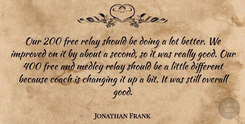 Jonathan Frank Quote About Changing, Coach, Free, Improved, Overall: Our 200 Free Relay Should...