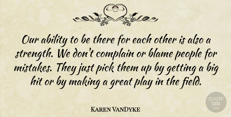 Karen VanDyke Quote About Ability, Blame, Complain, Great, Hit: Our Ability To Be There...