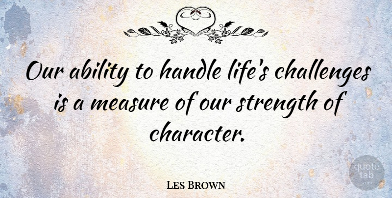 Les Brown Quote About Ability, Handle, Life, Measure, Strength: Our Ability To Handle Lifes...