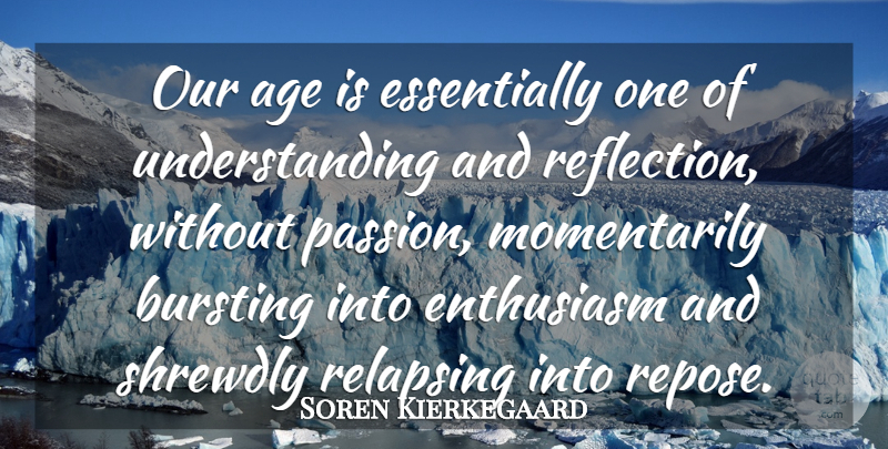 Soren Kierkegaard Quote About Passion, Reflection, Understanding: Our Age Is Essentially One...