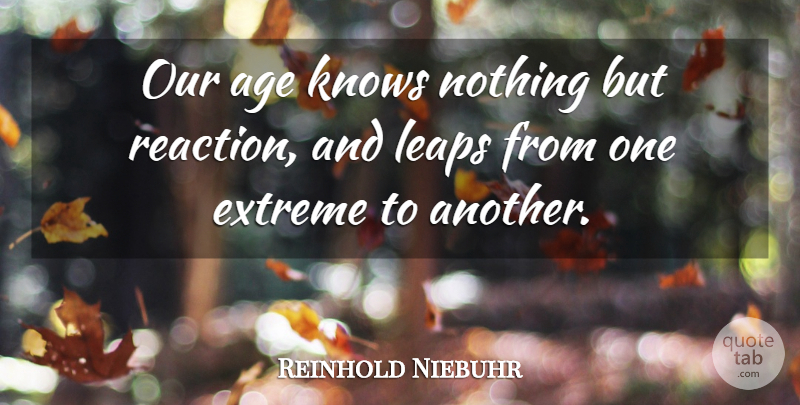 Reinhold Niebuhr Quote About Age, Leaps And Bounds, Reactions: Our Age Knows Nothing But...