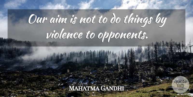 Mahatma Gandhi Quote About Violence, Opponents, Aim: Our Aim Is Not To...