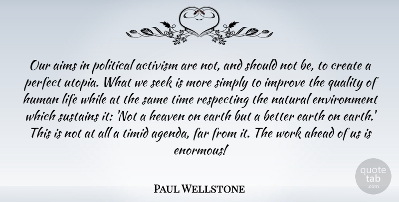 Paul Wellstone Quote About Perfect, Political, Heaven: Our Aims In Political Activism...